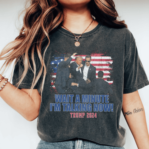 Wait a minute I’m talking now TRUMP shirt