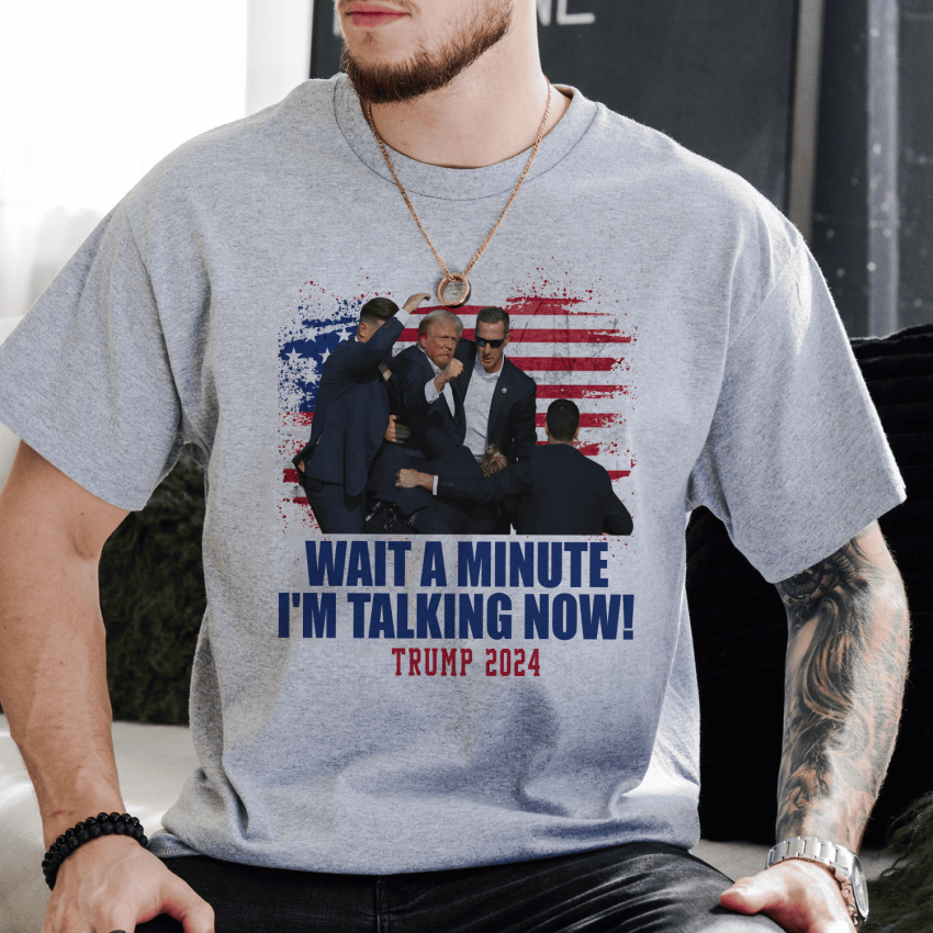 Wait a minute I’m talking now TRUMP shirt